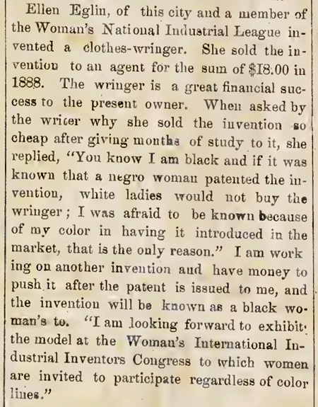 Article from The Woman Inventor, 1890, titled “Colored Woman Inventor,” with the story of Ellen Eglin who invented a clothes-wringer but was afraid that white women would not buy the wringer if they knew it had been invented by an African American woman. Eglin sold her invention to an agent for $18 in 1888 and made no further profit from it.